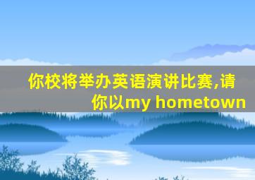 你校将举办英语演讲比赛,请你以my hometown